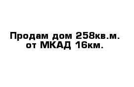 Продам дом 258кв.м. от МКАД 16км.